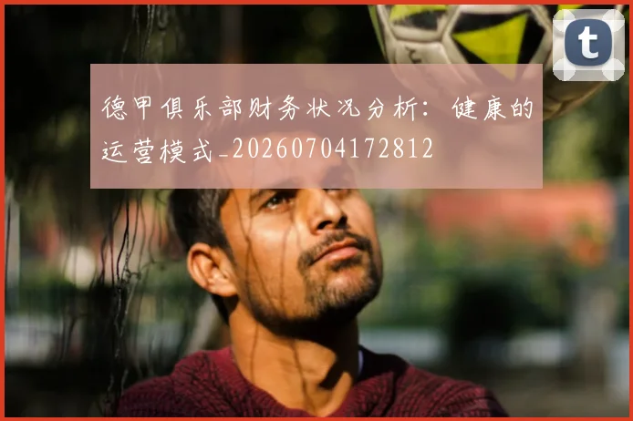 德甲俱乐部财务状况分析：健康的运营模式_20260704172812