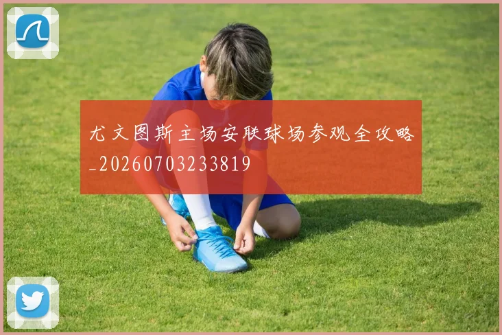 尤文图斯主场安联球场参观全攻略_20260703233819