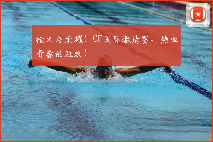 枪火与荣耀！CF国际邀请赛，热血青春的狂欢！