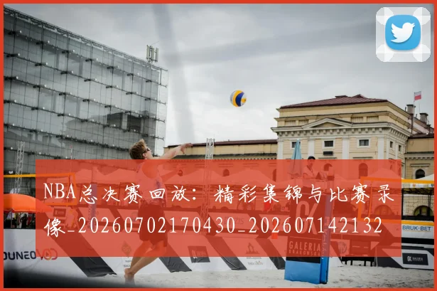 NBA总决赛回放:精彩集锦与比赛录像_20260702170430_20260714213259