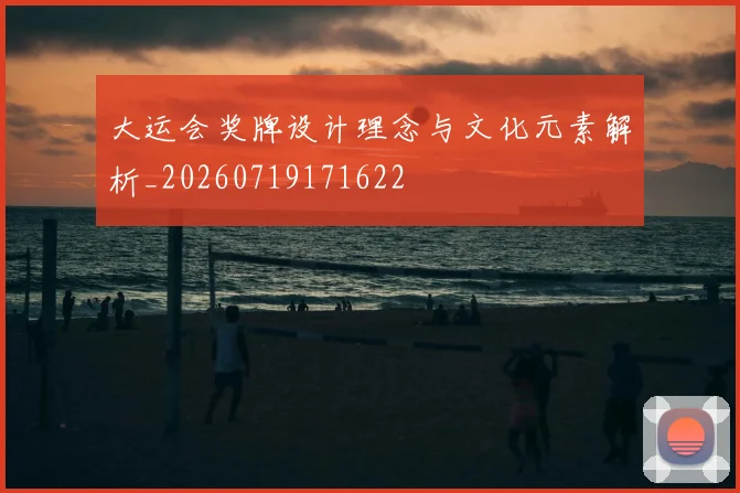大运会奖牌设计理念与文化元素解析_20260719171622