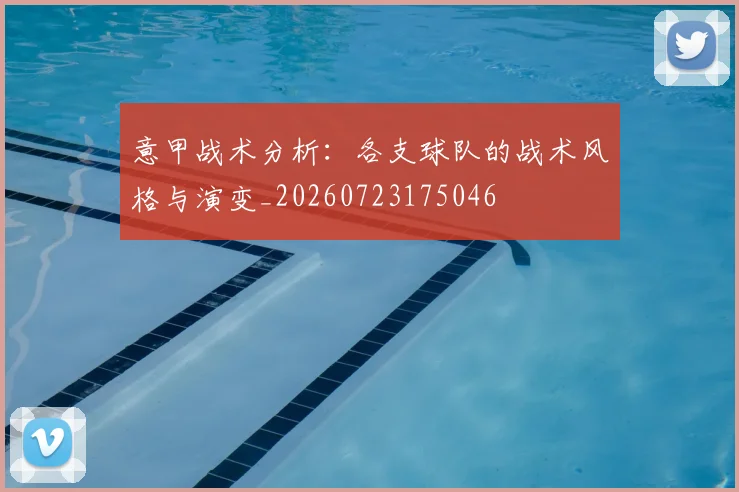 意甲战术分析:各支球队的战术风格与演变_20260723175046