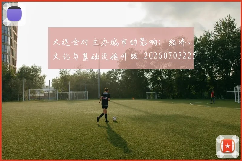 大运会对主办城市的影响：经济、文化与基础设施升级_20260703225554