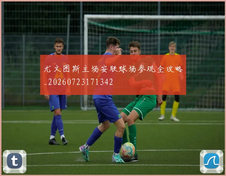 尤文图斯主场安联球场参观全攻略_20260723171342