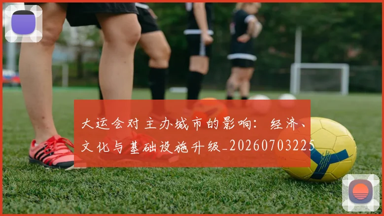 大运会对主办城市的影响:经济、文化与基础设施升级_20260703225554