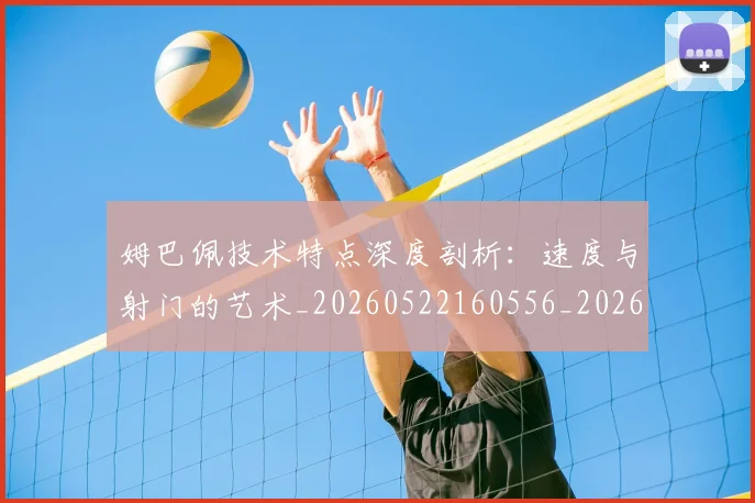 姆巴佩技术特点深度剖析：速度与射门的艺术_20260522160556_20260703231709