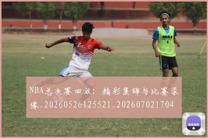 NBA总决赛回放:精彩集锦与比赛录像_20260526125521_20260702170432