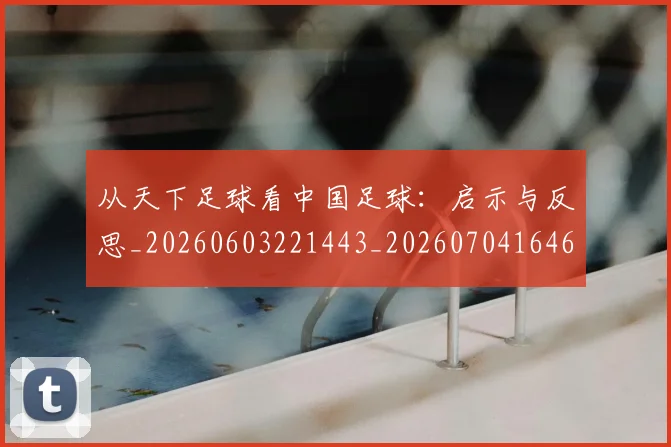 从天下足球看中国足球：启示与反思_20260603221443_20260704164655